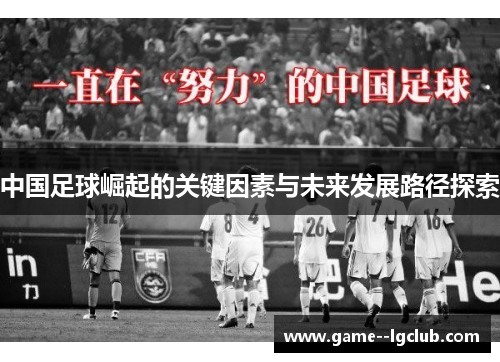 中国足球崛起的关键因素与未来发展路径探索 中国足球崛起的关键因素与未来发展路径探索