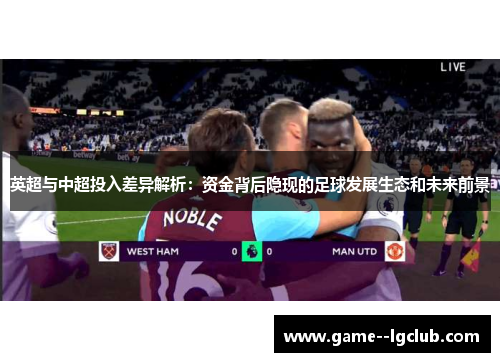 英超与中超投入差异解析:资金背后隐现的足球发展生态和未来前景 英超与中超投入差异解析:资金背后隐现的足球发展生态和未来前景