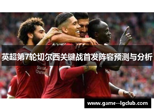 英超第7轮切尔西关键战首发阵容预测与分析 英超第7轮切尔西关键战首发阵容预测与分析
