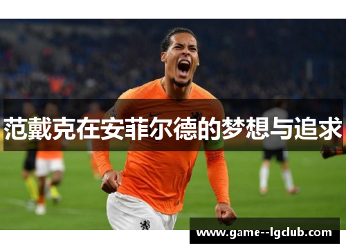 范戴克在安菲尔德的梦想与追求 范戴克在安菲尔德的梦想与追求