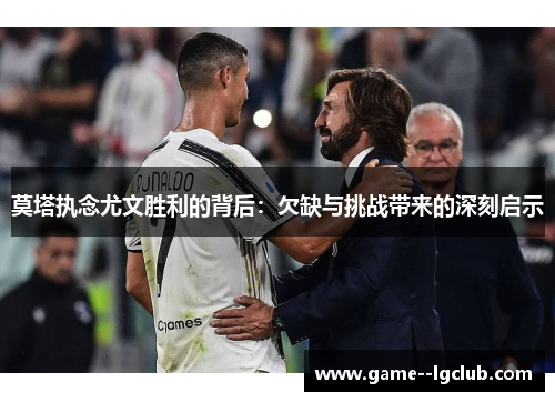 莫塔执念尤文胜利的背后:欠缺与挑战带来的深刻启示 莫塔执念尤文胜利的背后:欠缺与挑战带来的深刻启示