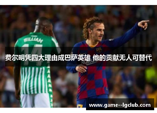 费尔明凭四大理由成巴萨英雄 他的贡献无人可替代
