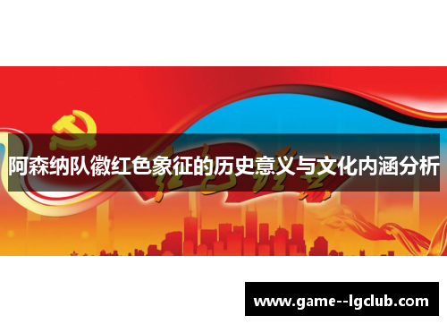 阿森纳队徽红色象征的历史意义与文化内涵分析