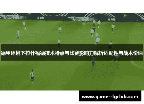德甲环境下拉什福德技术特点与比赛影响力解析适配性与战术价值 德甲环境下拉什福德技术特点与比赛影响力解析适配性与战术价值