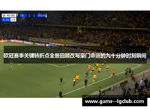 欧冠赛季关键转折点全景回顾改写豪门命运的九十分钟时刻瞬间