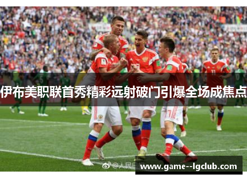 伊布美职联首秀精彩远射破门引爆全场成焦点