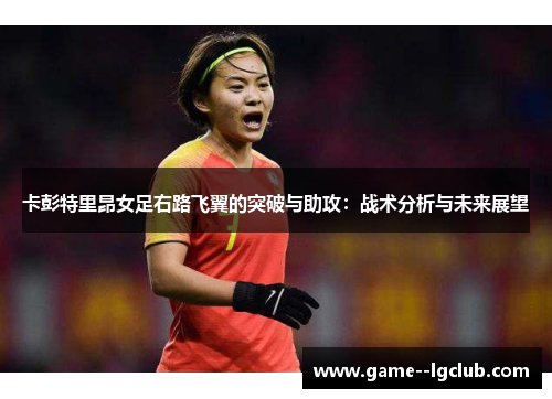 卡彭特里昂女足右路飞翼的突破与助攻：战术分析与未来展望