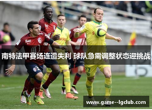 南特法甲赛场连遭失利 球队急需调整状态迎挑战