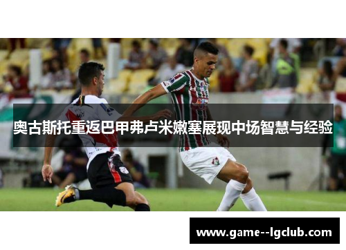 奥古斯托重返巴甲弗卢米嫩塞展现中场智慧与经验