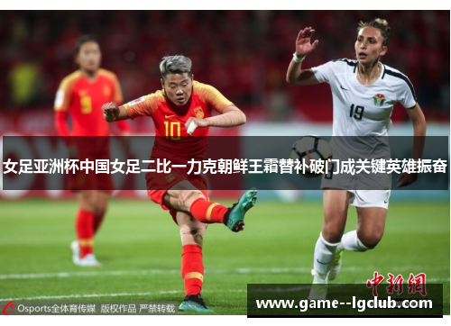 女足亚洲杯中国女足二比一力克朝鲜王霜替补破门成关键英雄振奋