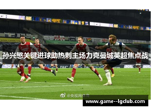 孙兴慜关键进球助热刺主场力克曼城英超焦点战