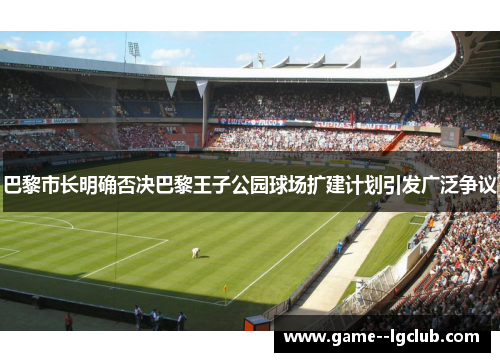 巴黎市长明确否决巴黎王子公园球场扩建计划引发广泛争议