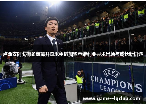 卢西安阿戈梅冬窗离开国米租借加盟塞维利亚寻求出场与成长新机遇 卢西安阿戈梅冬窗离开国米租借加盟塞维利亚寻求出场与成长新机遇