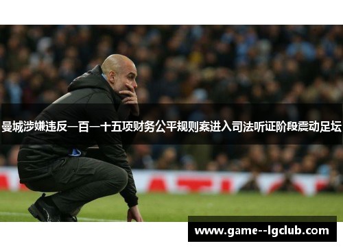 曼城涉嫌违反一百一十五项财务公平规则案进入司法听证阶段震动足坛 曼城涉嫌违反一百一十五项财务公平规则案进入司法听证阶段震动足坛