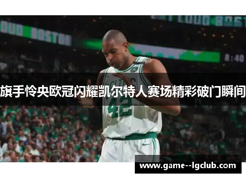 旗手怜央欧冠闪耀凯尔特人赛场精彩破门瞬间 旗手怜央欧冠闪耀凯尔特人赛场精彩破门瞬间